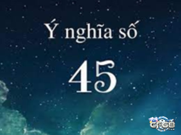 Ý nghĩa số 45 theo quan niệm dân gian để giải đề về 45 hôm sau đánh lô gì