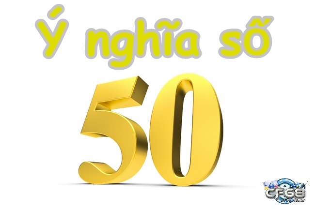 Ý nghĩa của số 50 theo quan niệm dân gian và đề về 50 hôm sau đánh lô gì